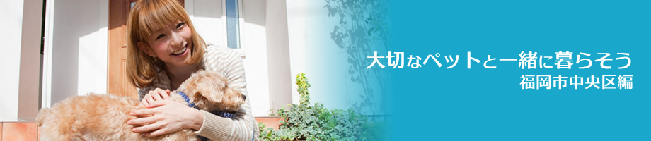 福岡市中央区の賃貸住宅情報　～ペット可物件情報など～